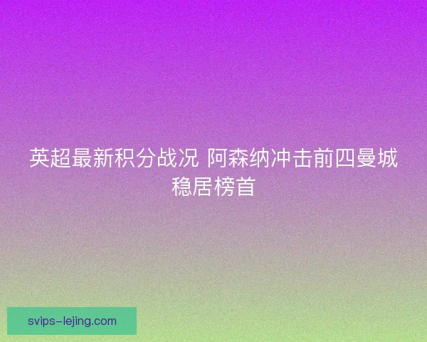 英超最新积分战况 阿森纳冲击前四曼城稳居榜首