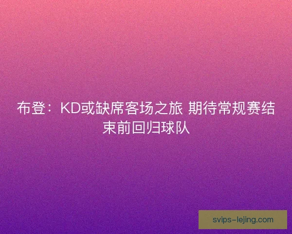 布登：KD或缺席客场之旅 期待常规赛结束前回归球队